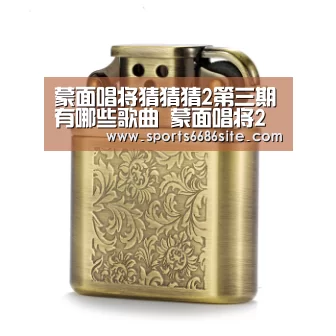 蒙面唱将猜猜猜2第三期有哪些歌曲 蒙面唱将2第三期歌单-6686体育直播(图3) 6686体育官网