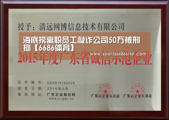 海底捞离职员工敲诈公司50万被刑拘【6686体育】(图2) 6686体育