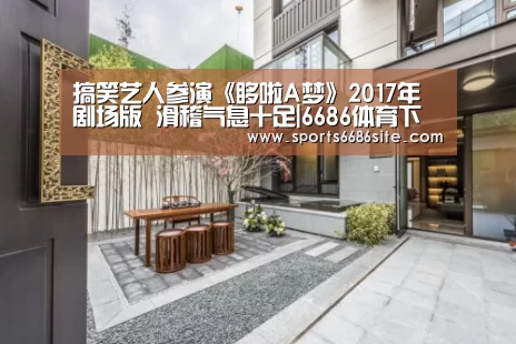 搞笑艺人参演《哆啦A梦》2017年剧场版 滑稽气息十足|6686体育下载