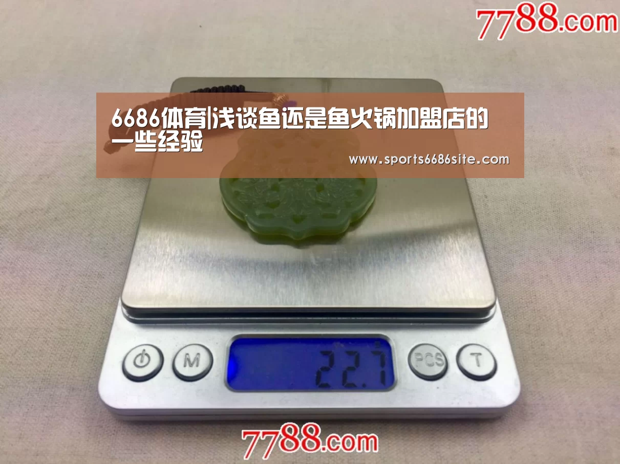 6686体育|浅谈鱼还是鱼火锅加盟店的一些经验